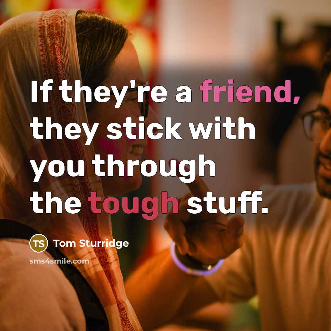 “If they're a friend, they stick with you through the…” quote by Tom Sturridge