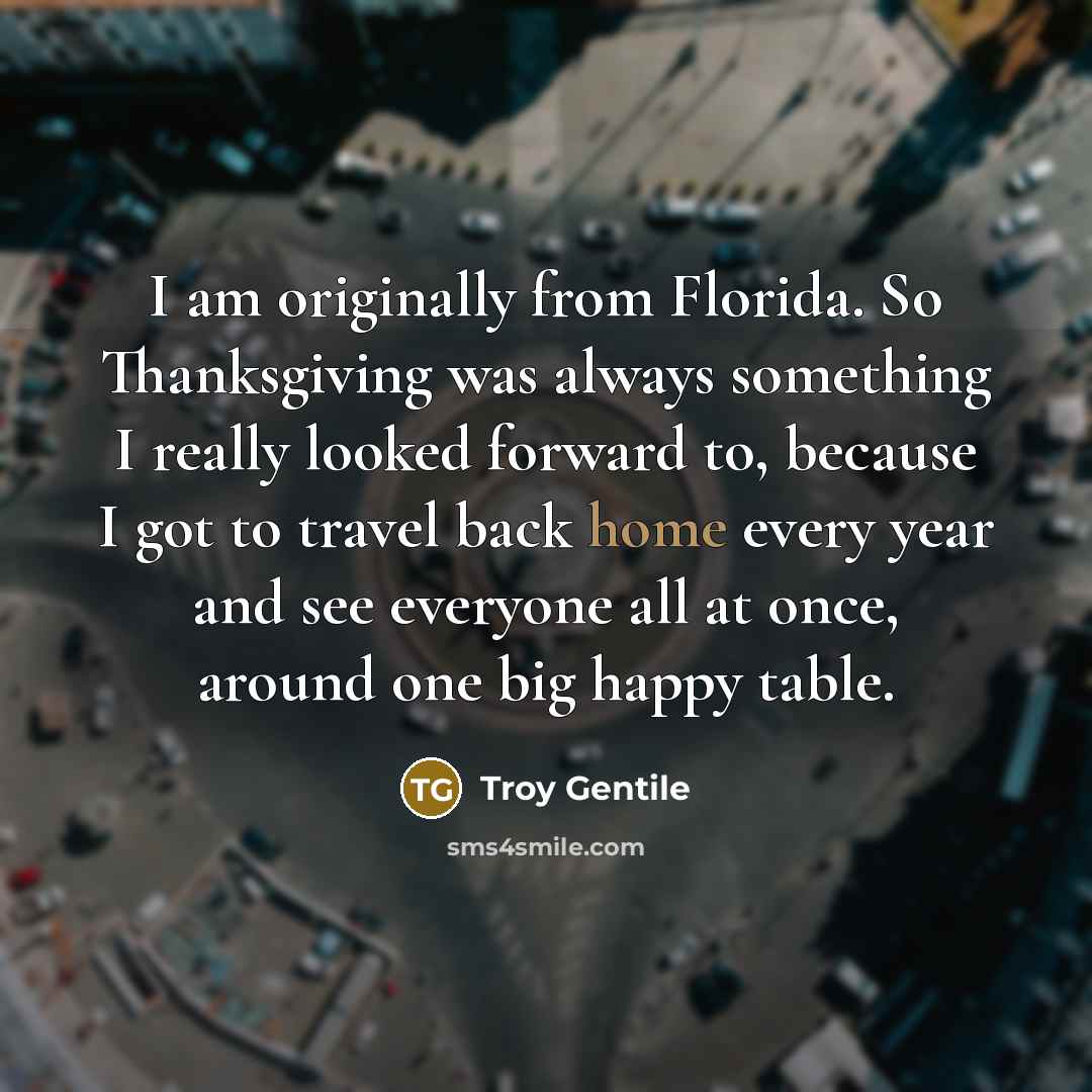 “I am originally from Florida. So Thanksgiving was always something…” quote by Troy Gentile