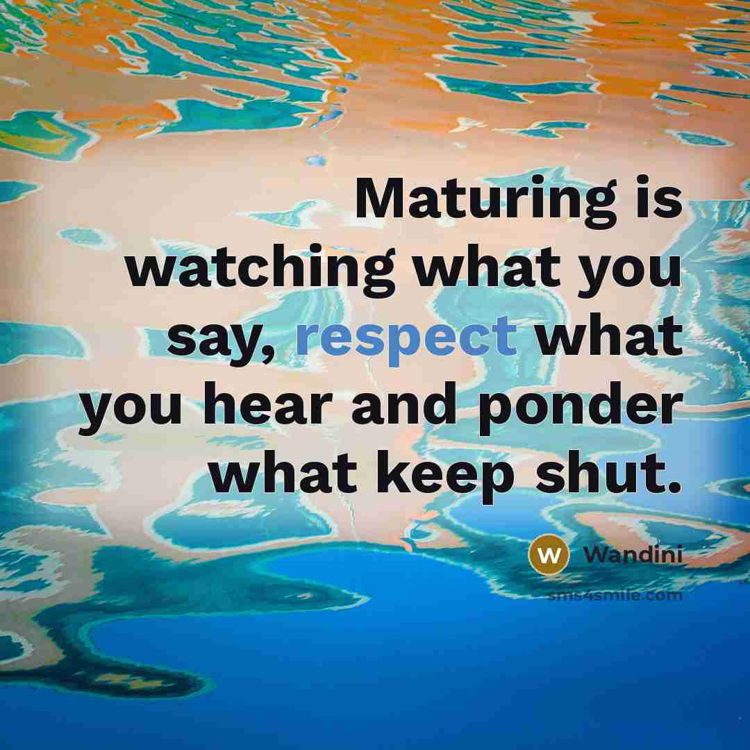“Maturing is watching what you say, respect what you hear…” quote by Wandini