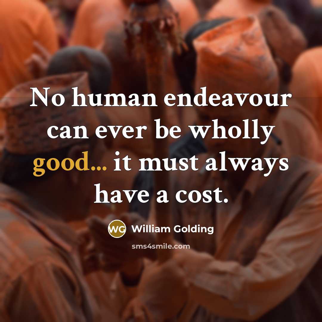“No human endeavour can ever be wholly good... it must…” quote by William Golding