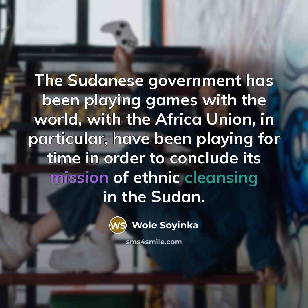 “The Sudanese government has been playing games with the world,…” quote by Wole Soyinka