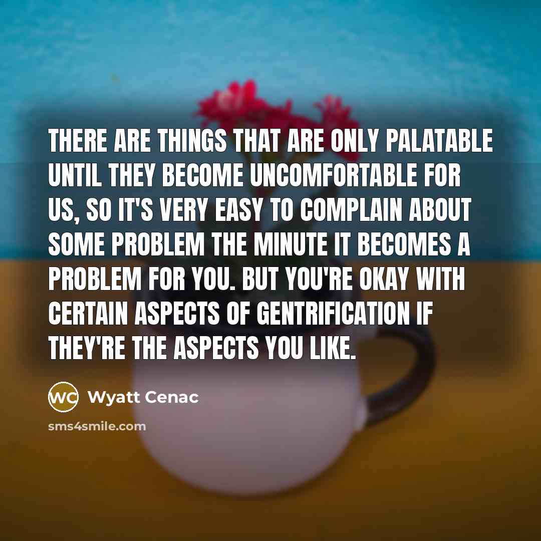 “There are things that are only palatable until they become…” quote by Wyatt Cenac