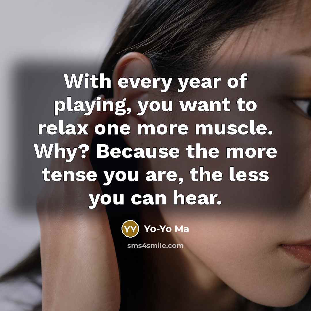 “With every year of playing, you want to relax one…” quote by Yo-Yo Ma