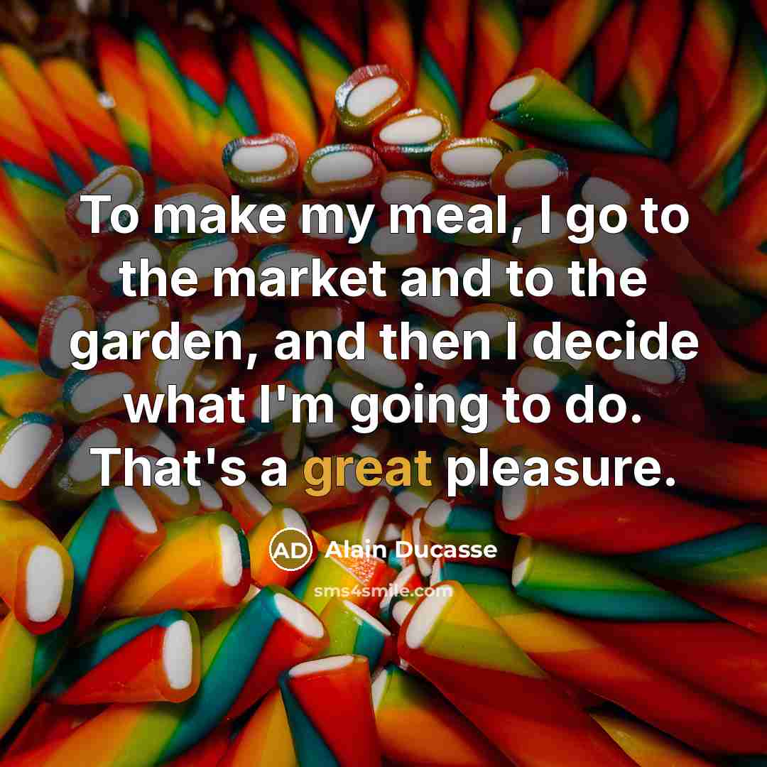 “To make my meal, I go to the market and…” quote by Alain Ducasse