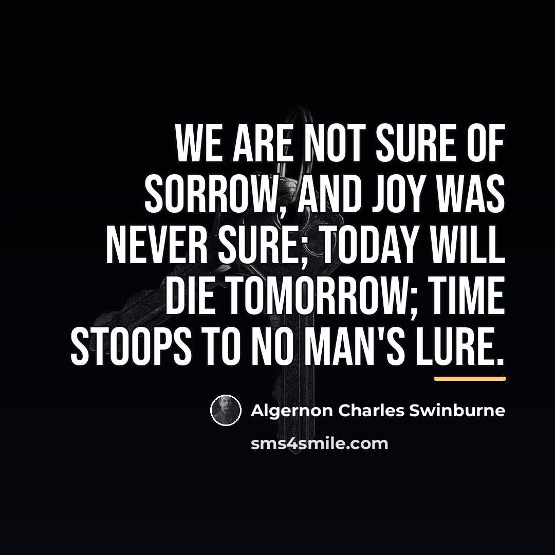 “We are not sure of sorrow, And joy was never…” quote by Algernon Charles Swinburne