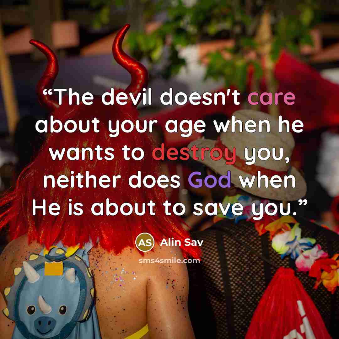 “The devil doesn't care about your age when he wants to destroy you, neither does God when He is about to save you.” quote by Alin Sav