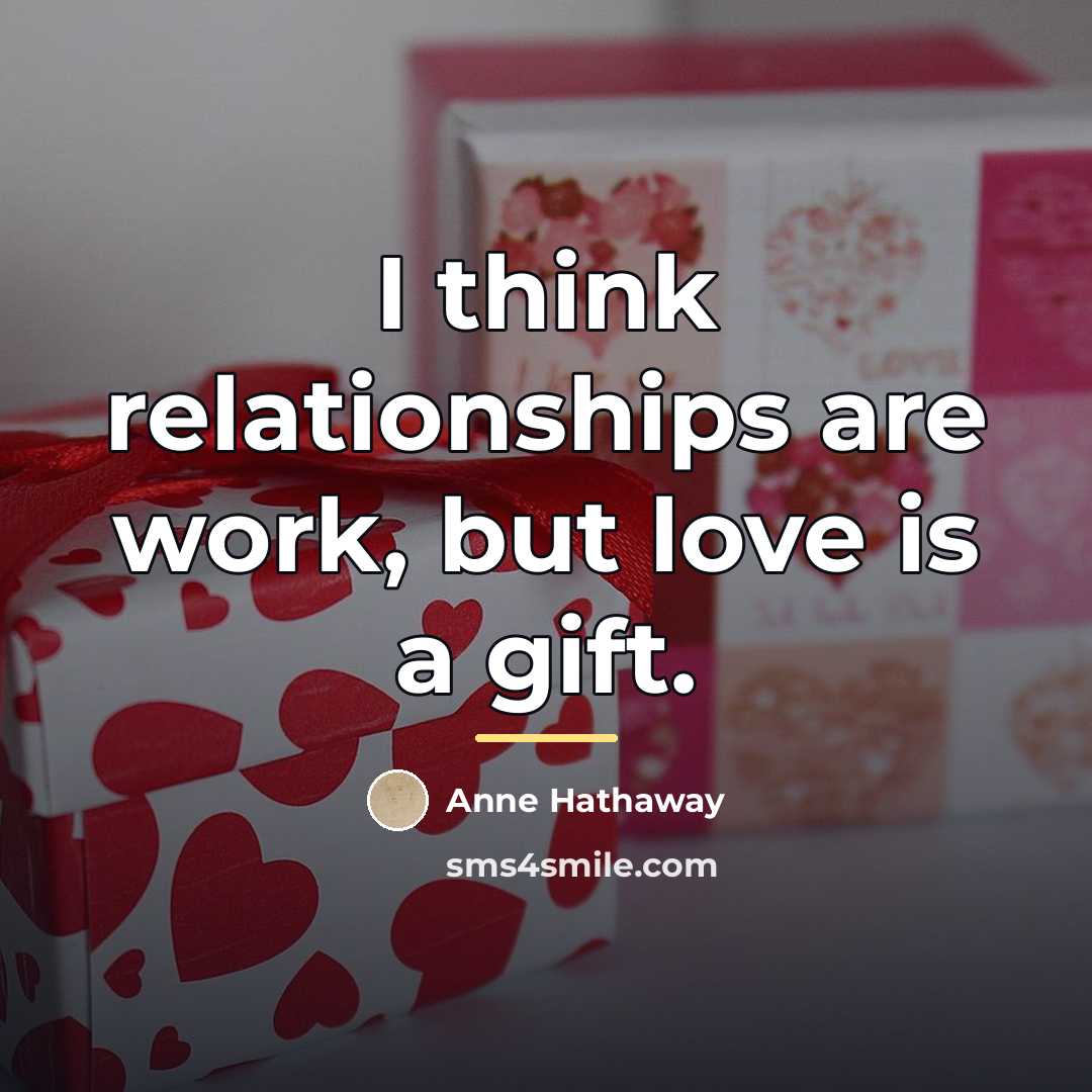 “I think relationships are work, but love is a gift.…” quote by Anne Hathaway