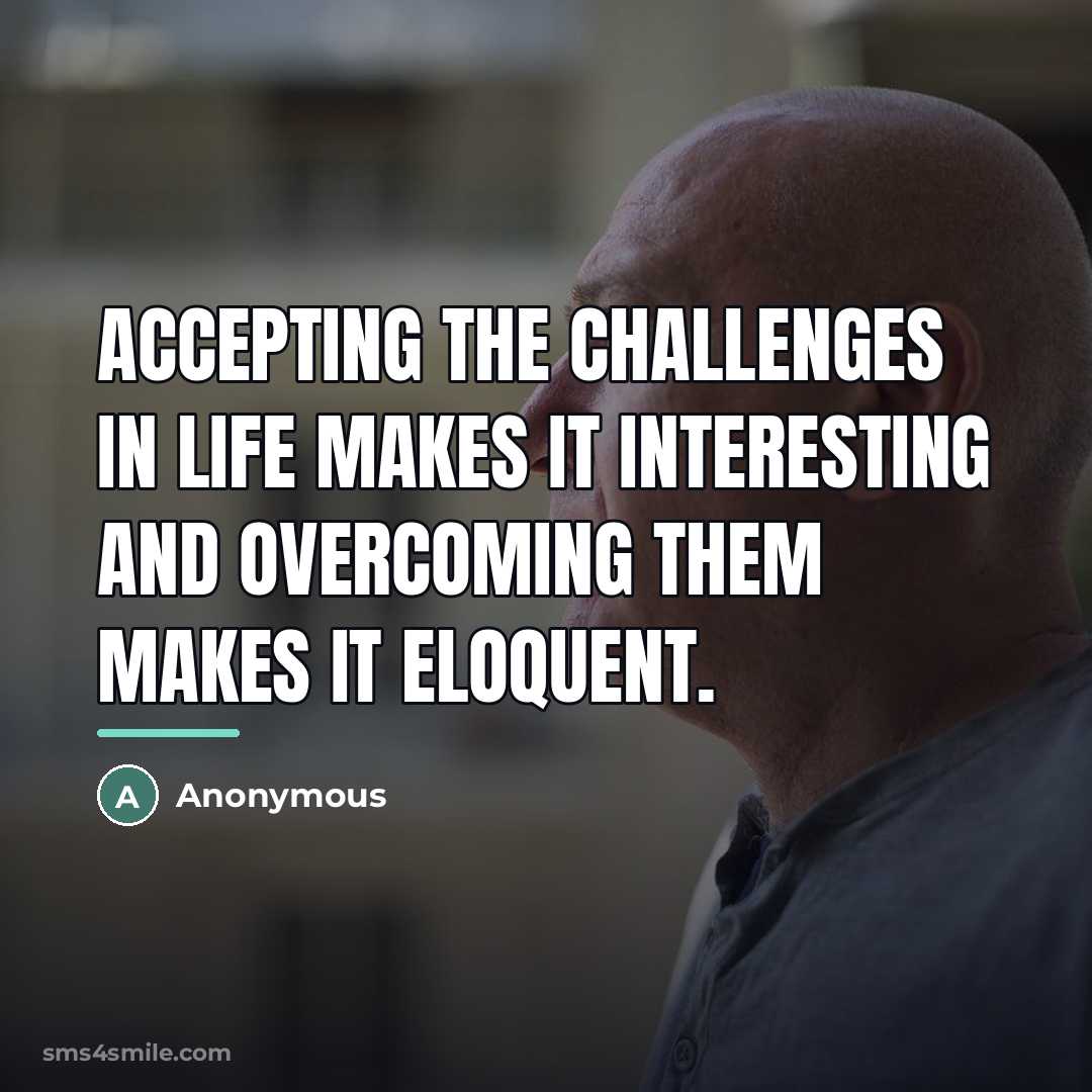 “Accepting the challenges in life makes it interesting and overcoming…” quote by Anonymous
