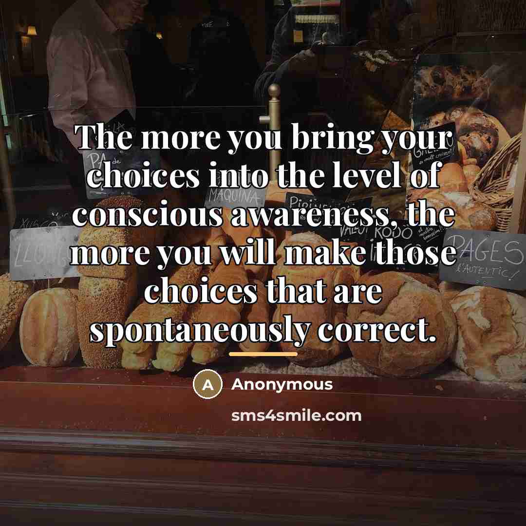“The more you bring your choices into the level of…” quote by Anonymous