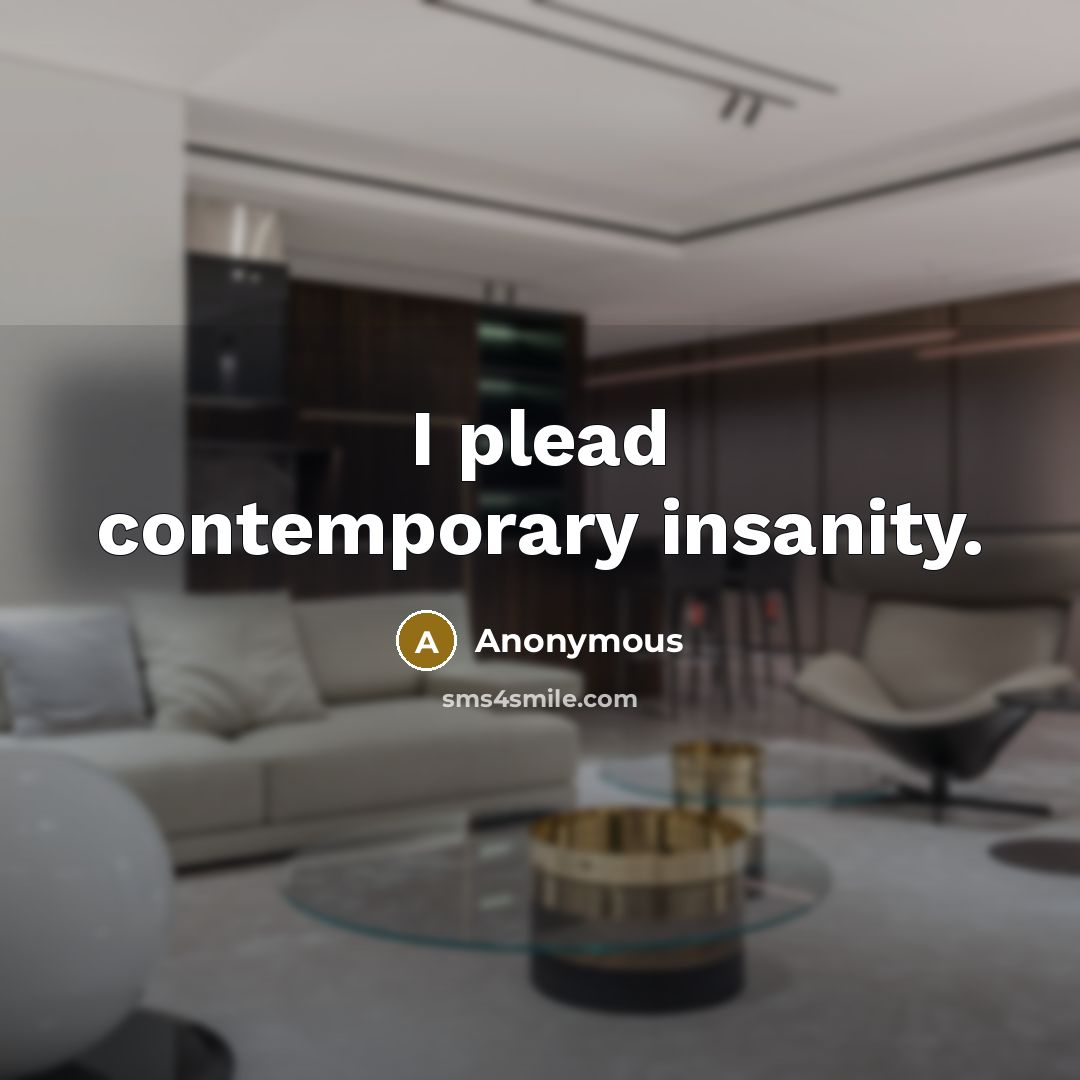 “I plead contemporary insanity.…” quote by Anonymous