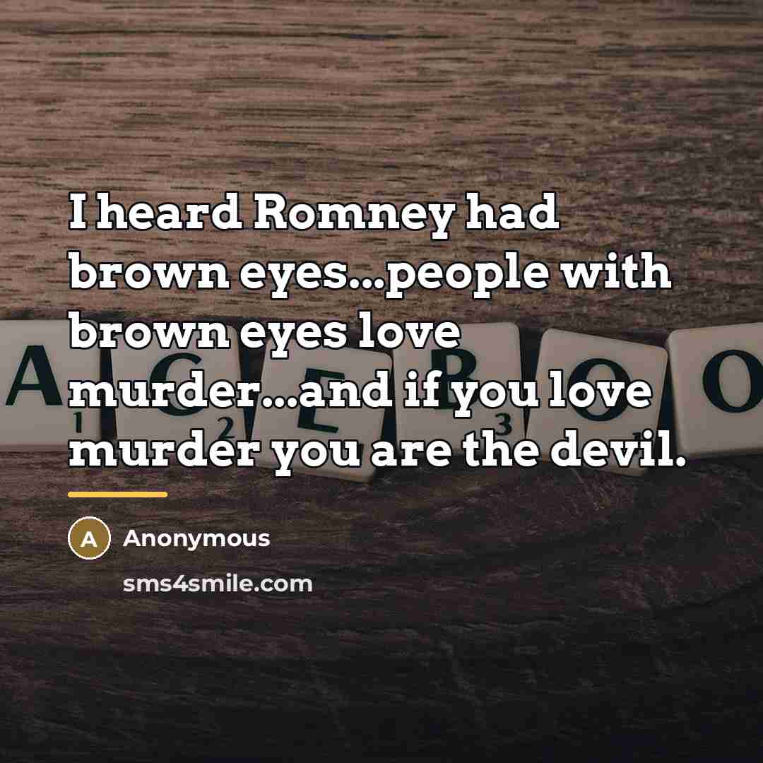 “I heard Romney had brown eyes...people with brown eyes love…” quote by Anonymous