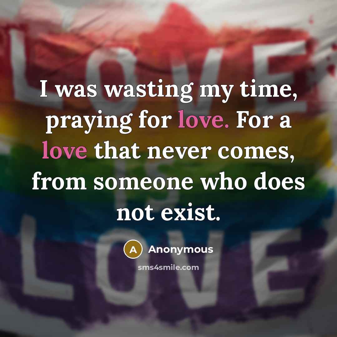 “I was wasting my time, praying for love. For a…” quote by Anonymous