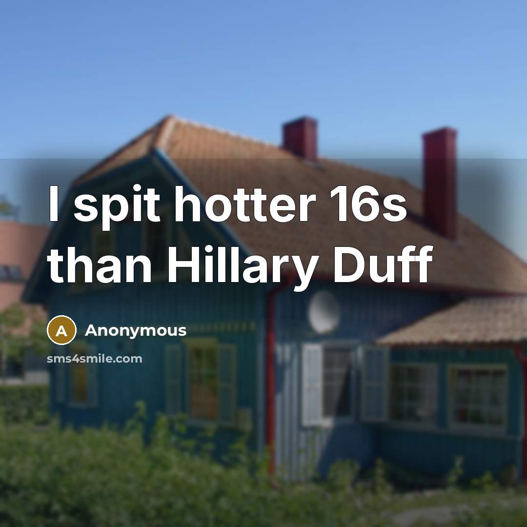 “I spit hotter 16s than Hillary Duff…” quote by Anonymous