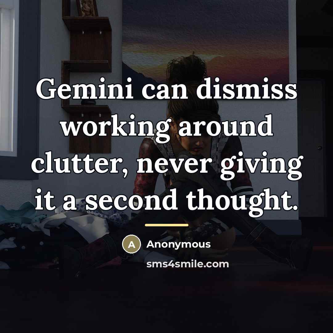“Gemini can dismiss working around clutter, never giving it a…” quote by Anonymous