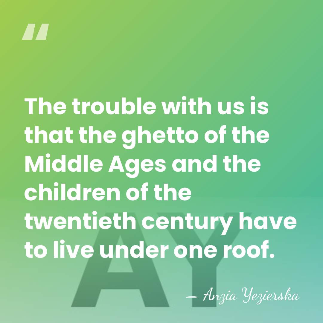 The trouble with us is that the ghetto of the Middle Ages&hellip; - Anzia Yezierska