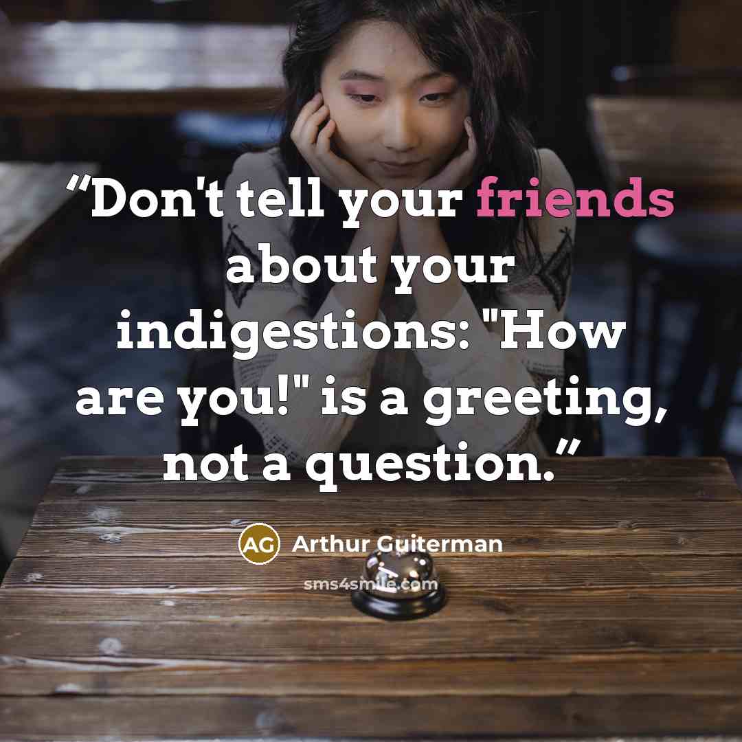 “Don't tell your friends about your indigestions: "How are you!" is a greeting, not a question.” quote by Arthur Guiterman
