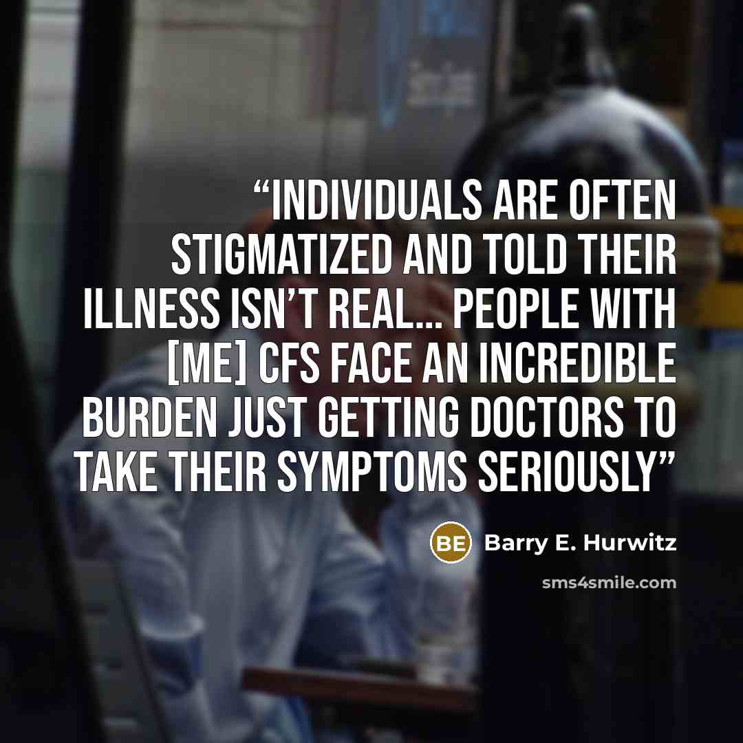 “Individuals are often stigmatized and told their illness isn’t real… People with [ME] CFS face an incredible burden just getting doctors to take their symptoms seriously” quote by Barry E. Hurwitz