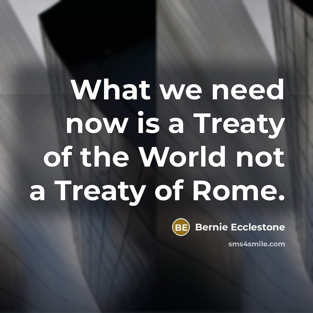 “What we need now is a Treaty of the World…” quote by Bernie Ecclestone