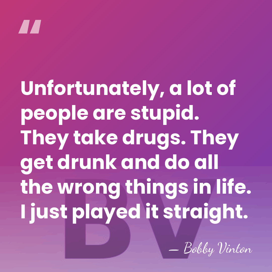 Unfortunately, a lot of people are stupid. They take drugs. They get&hellip; - Bobby Vinton