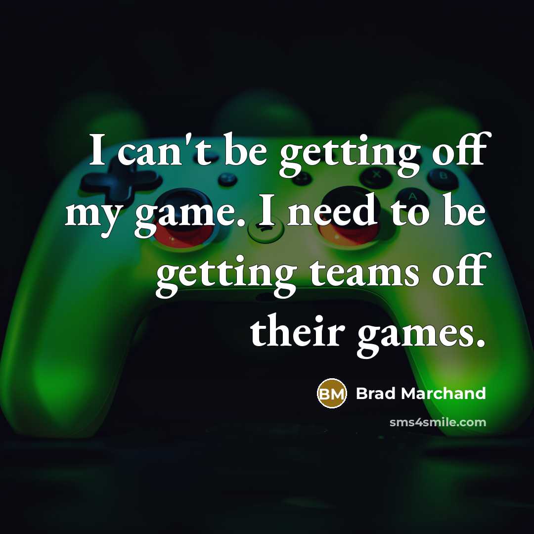 “I can't be getting off my game. I need to be getting teams off their games.” quote by Brad Marchand