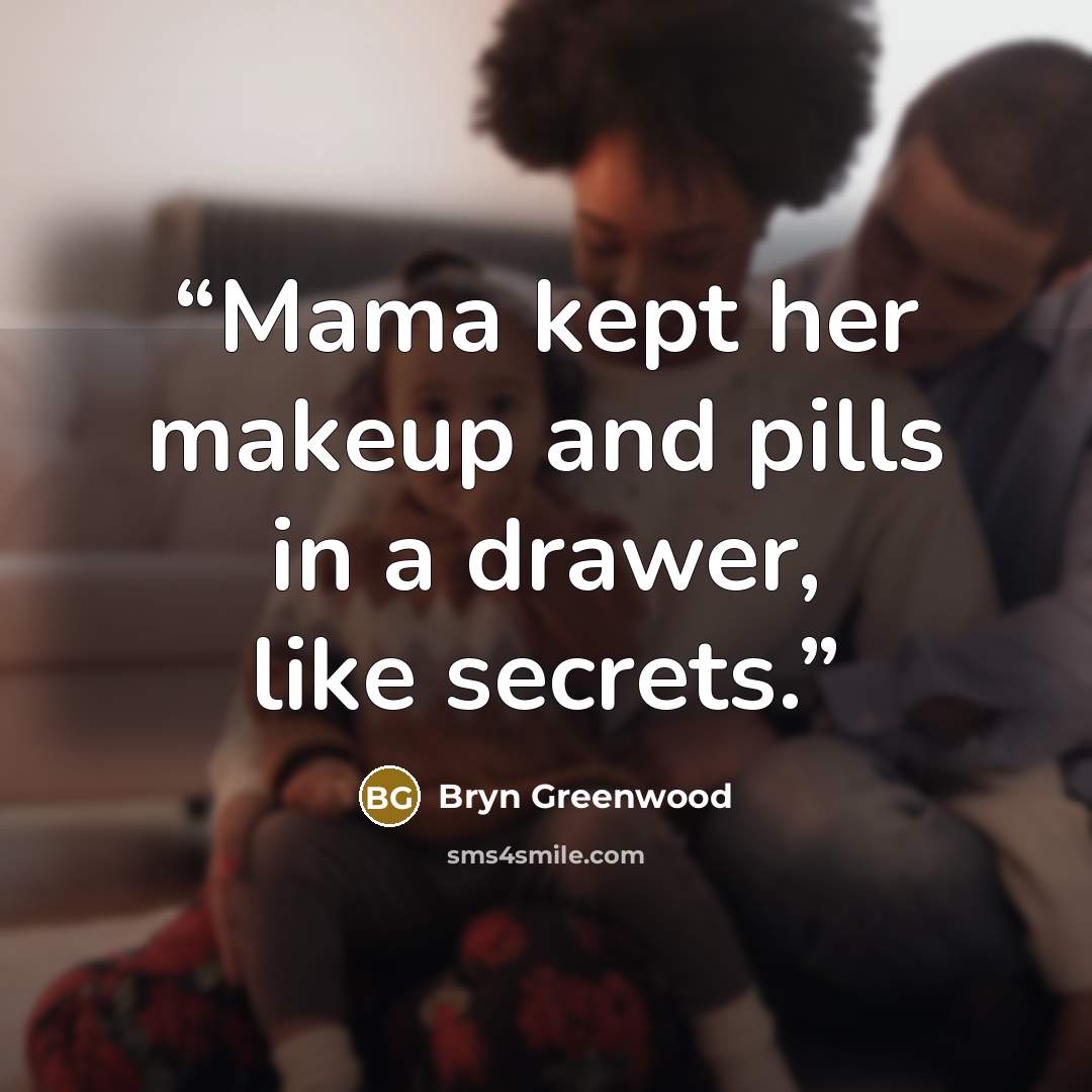 “Mama kept her makeup and pills in a drawer, like secrets.” quote by Bryn Greenwood