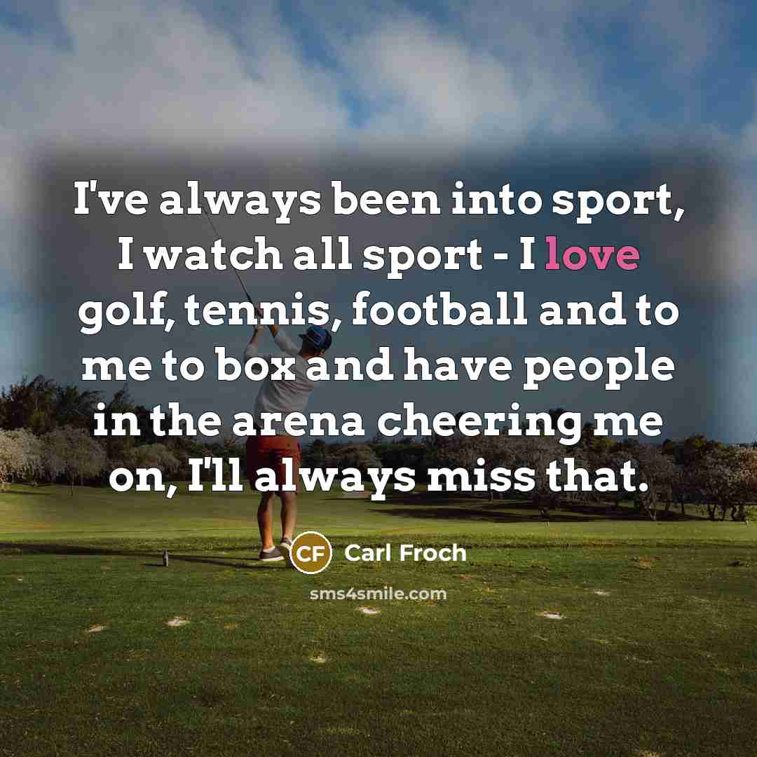 “I've always been into sport, I watch all sport -…” quote by Carl Froch
