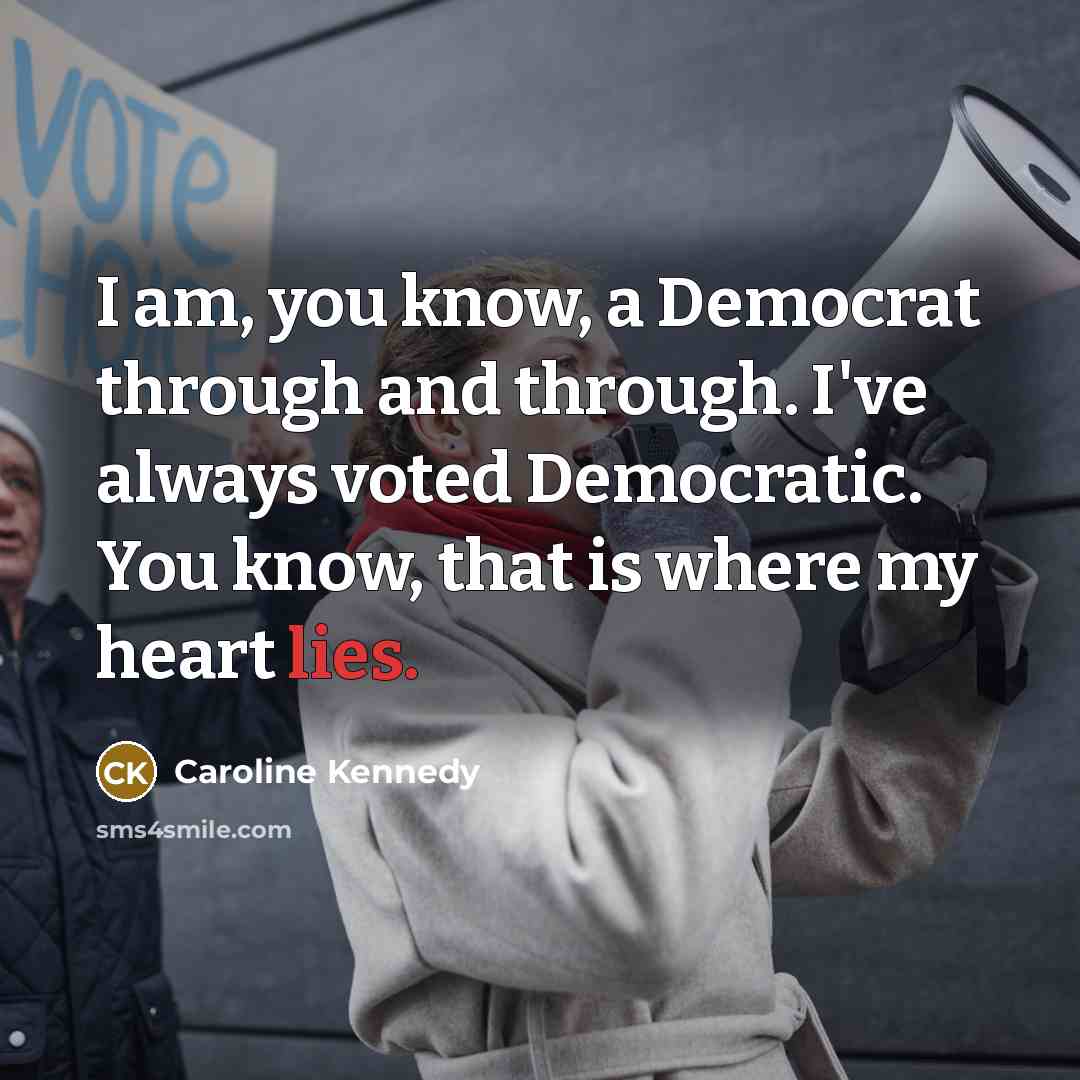 “I am, you know, a Democrat through and through. I've…” quote by Caroline Kennedy