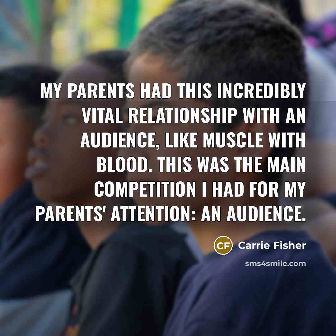 “My parents had this incredibly vital relationship with an audience,…” quote by Carrie Fisher