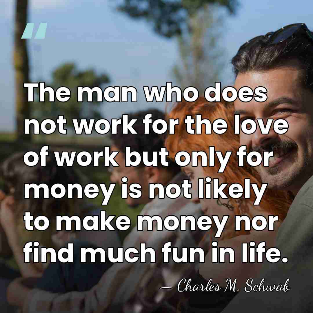 The man who does not work for the love of work but&hellip; - Charles M. Schwab