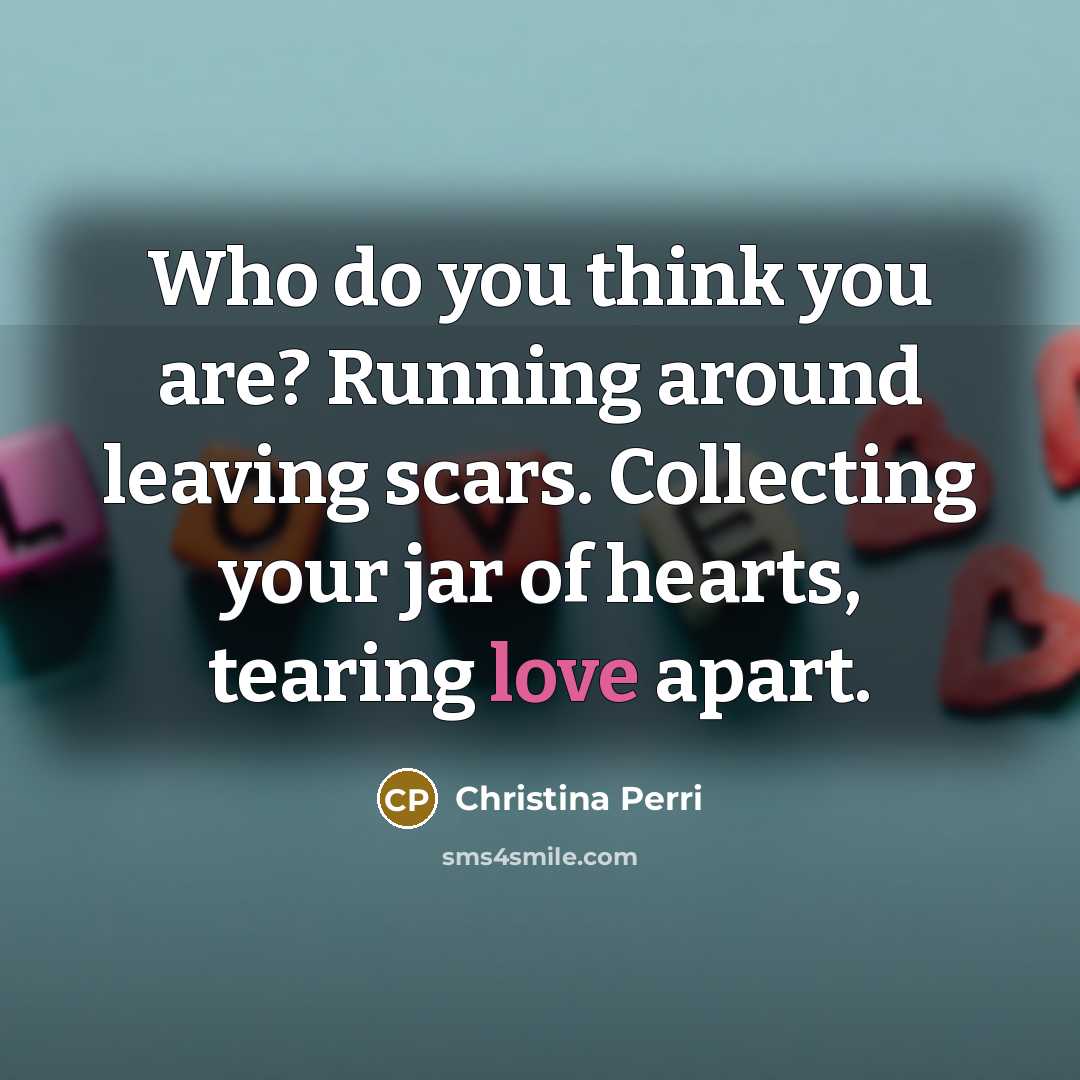“Who do you think you are? Running around leaving scars.…” quote by Christina Perri
