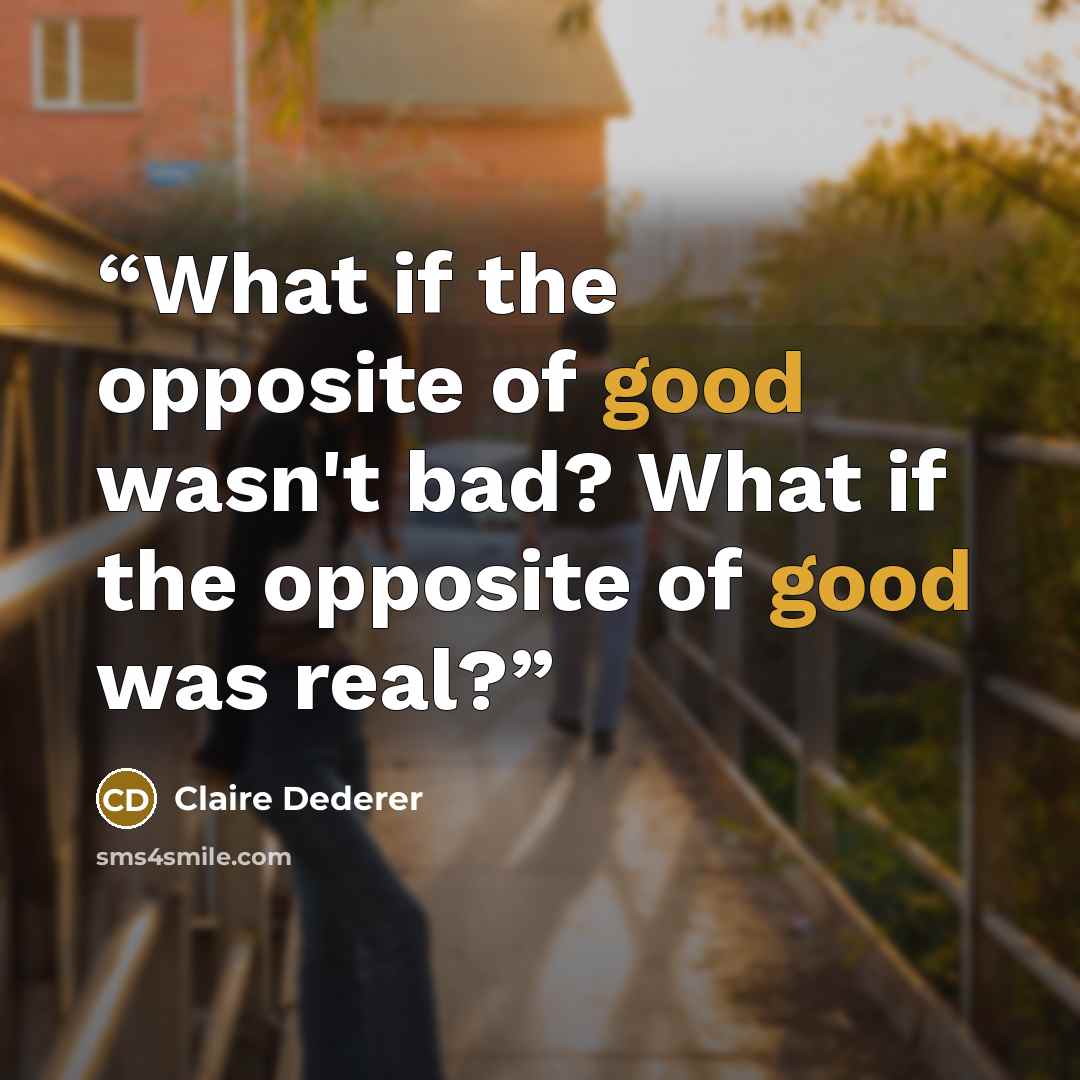 “What if the opposite of good wasn't bad? What if the opposite of good was real?” quote by Claire Dederer