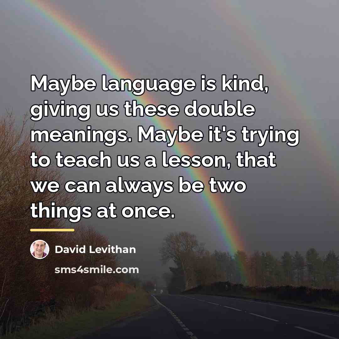 “Maybe language is kind, giving us these double meanings. Maybe…” quote by David Levithan