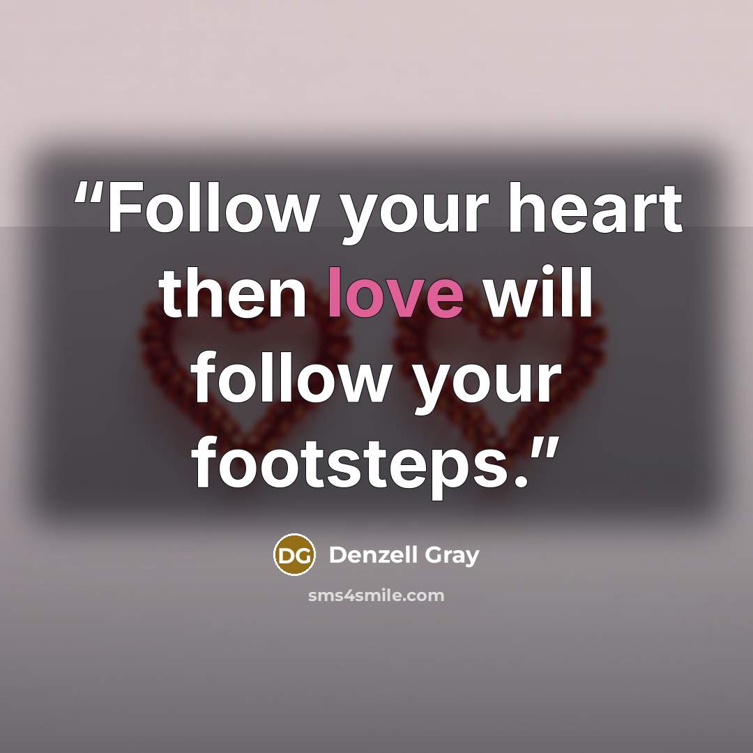 “Follow your heart then love will follow your footsteps.” quote by Denzell Gray