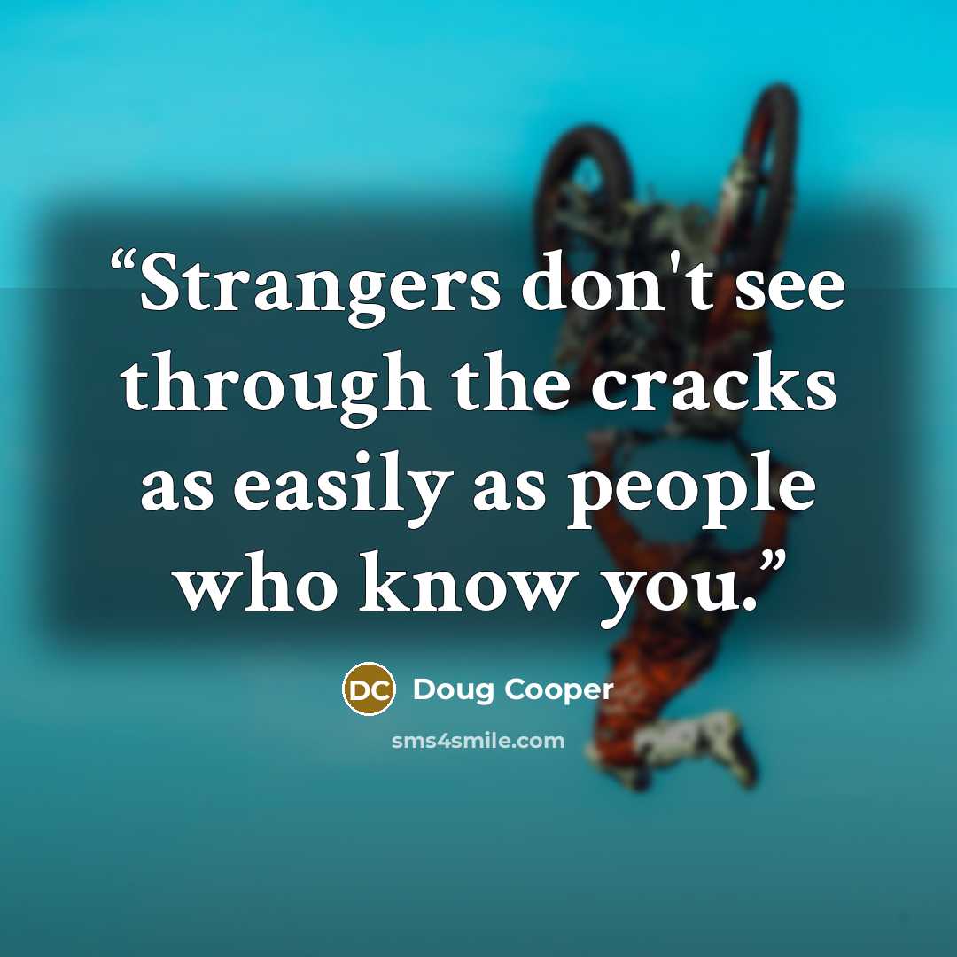 “Strangers don't see through the cracks as easily as people who know you.” quote by Doug Cooper