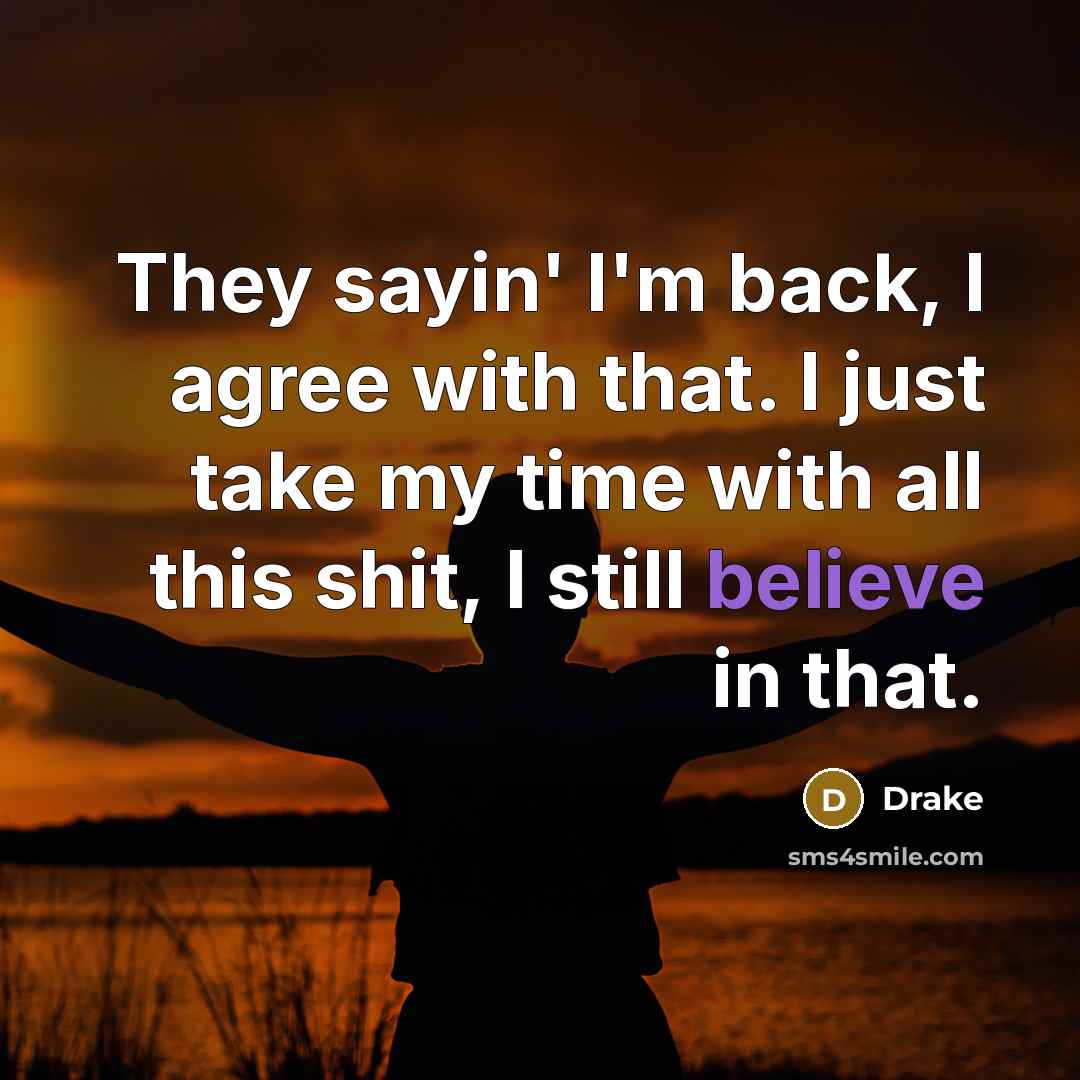 “They sayin' I'm back, I agree with that. I just take my time with all this shit, I still believe in that.” quote by Drake