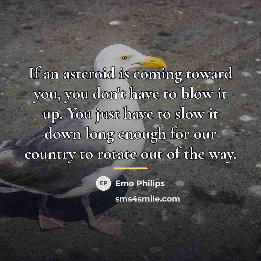 “If an asteroid is coming toward you, you don't have…” quote by Emo Philips