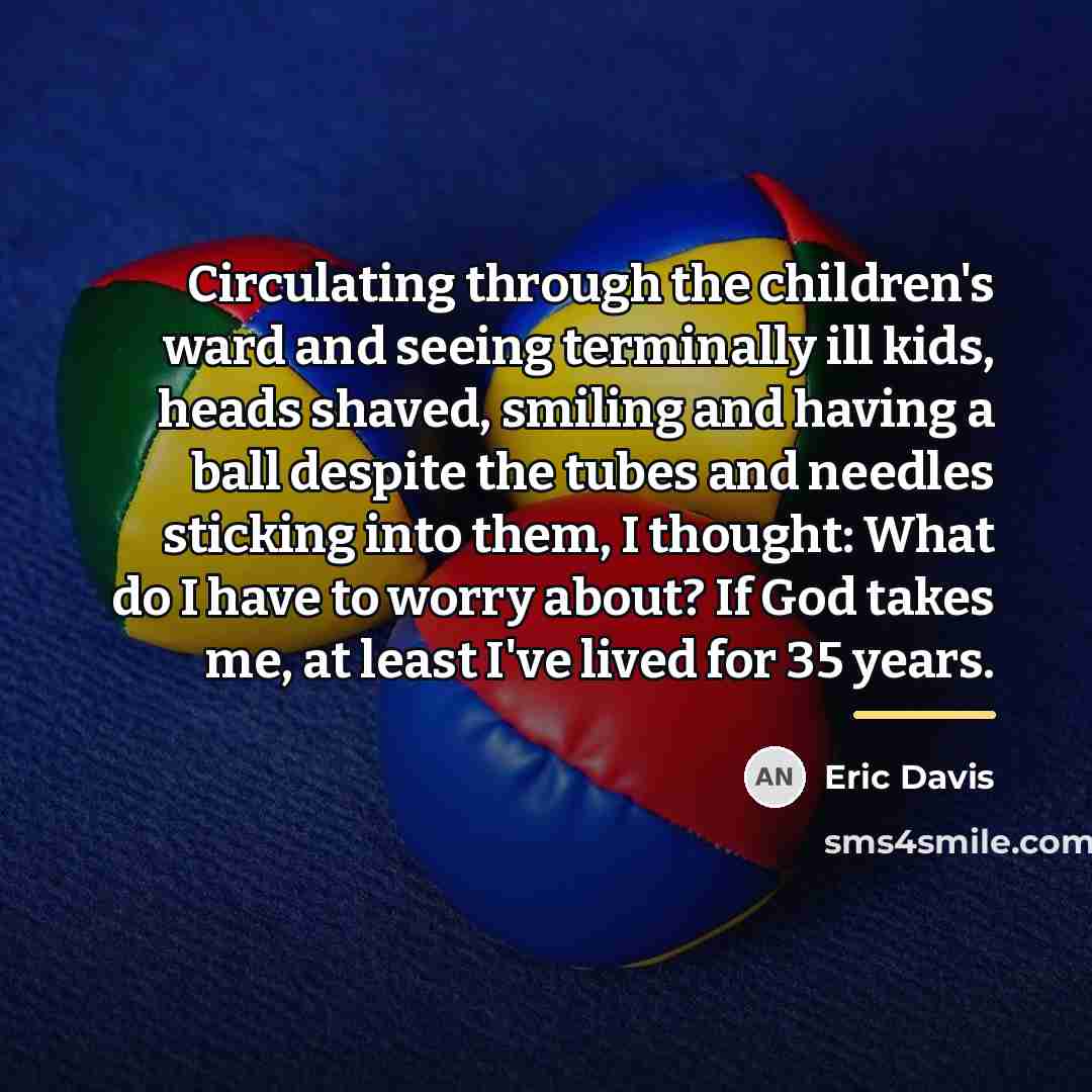“Circulating through the children's ward and seeing terminally ill kids,…” quote by Eric Davis