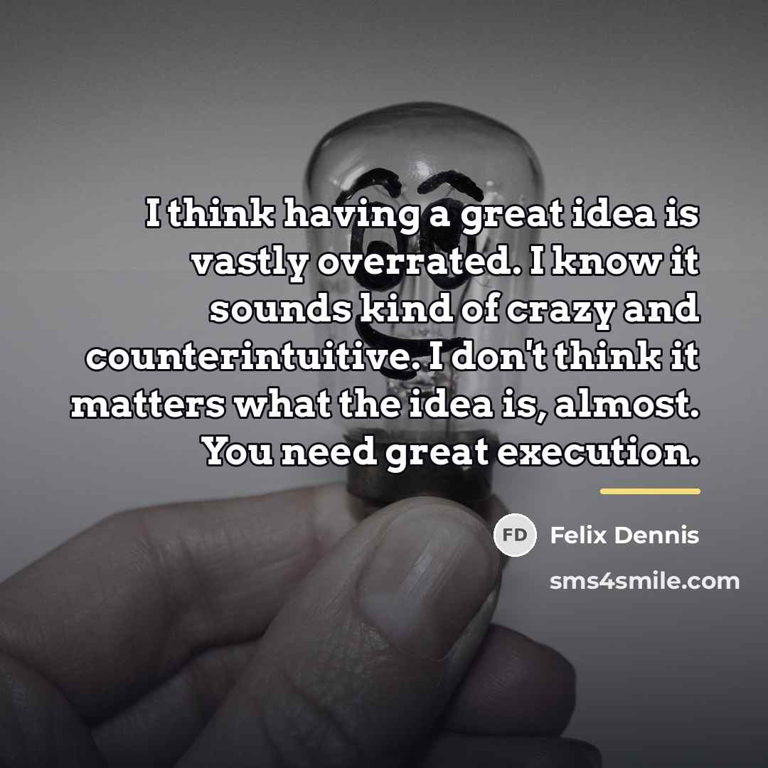 “I think having a great idea is vastly overrated. I…” quote by Felix Dennis