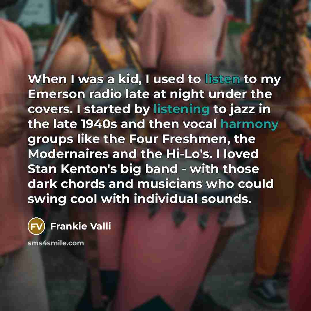 “When I was a kid, I used to listen to…” quote by Frankie Valli