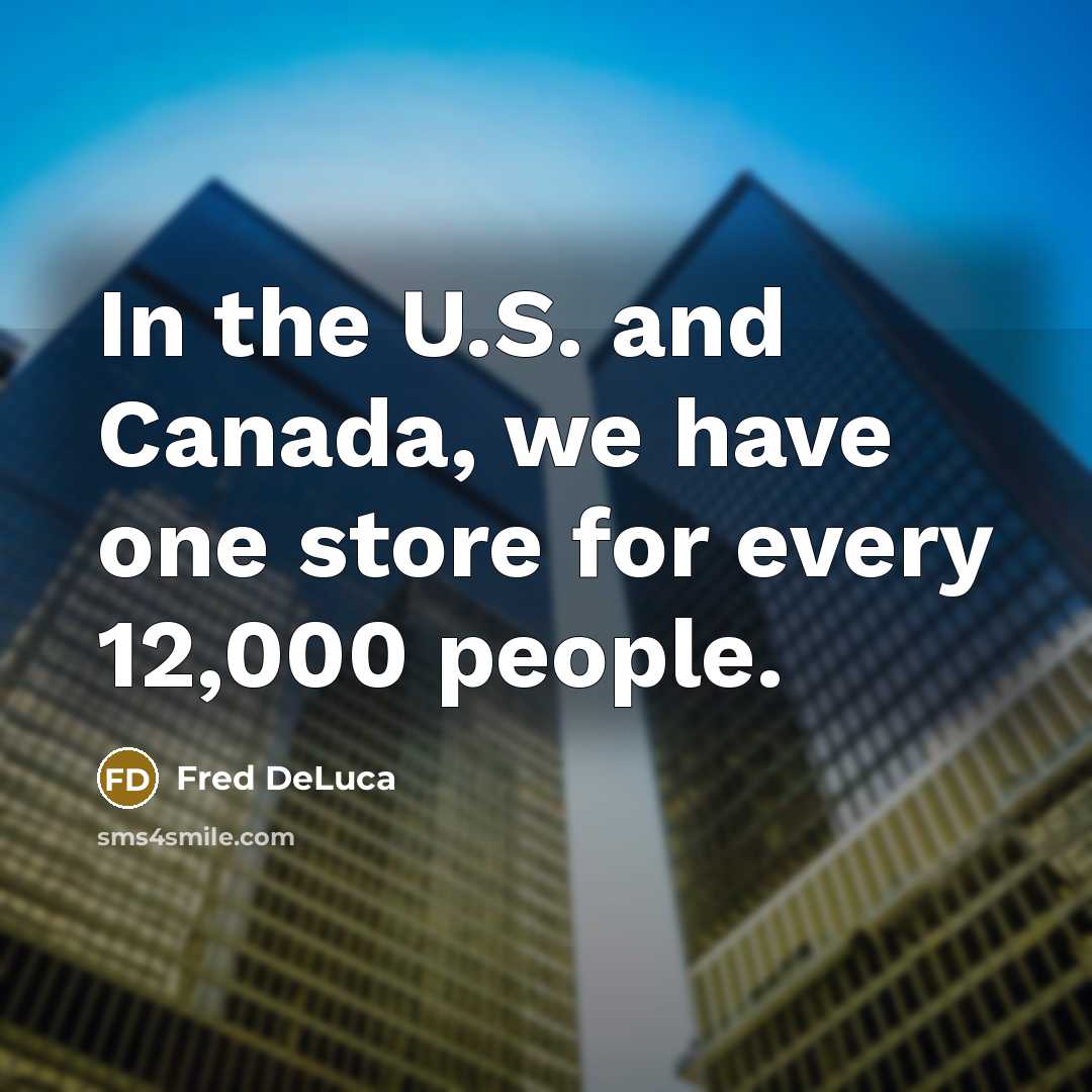 “In the U.S. and Canada, we have one store for…” quote by Fred DeLuca