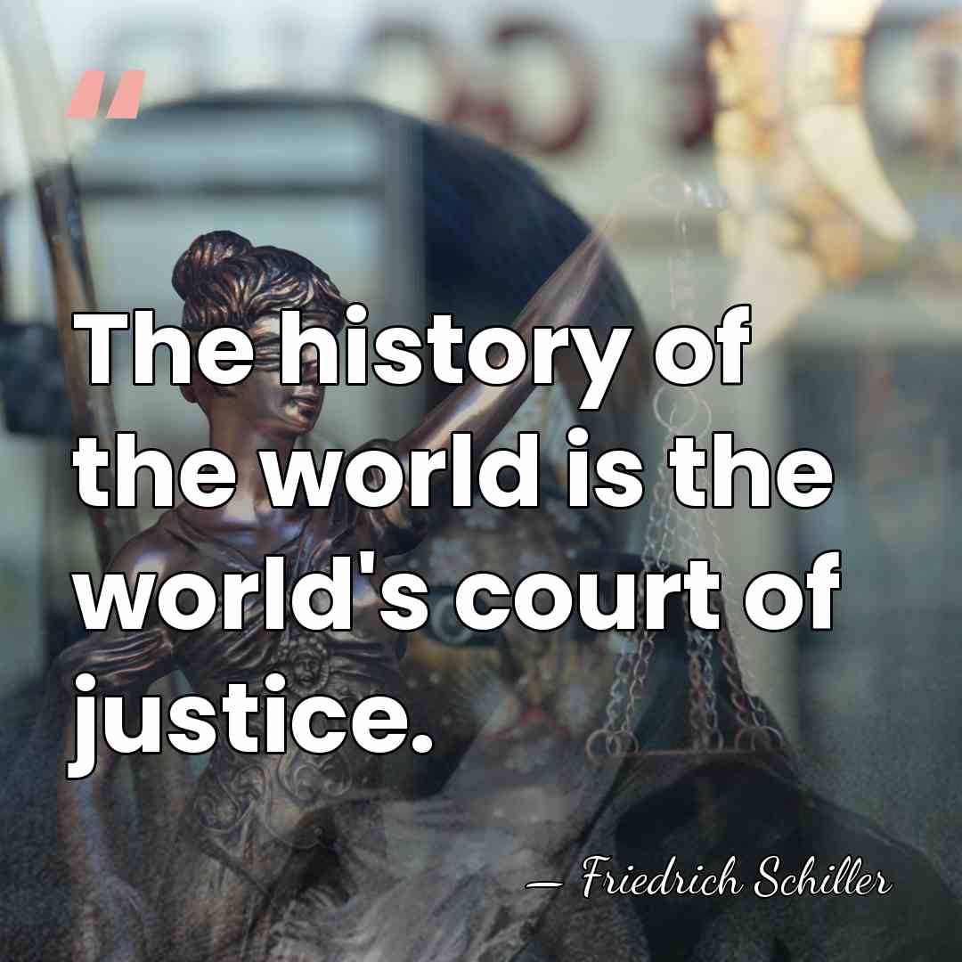 The history of the world is the world's court of justice. - Friedrich Schiller