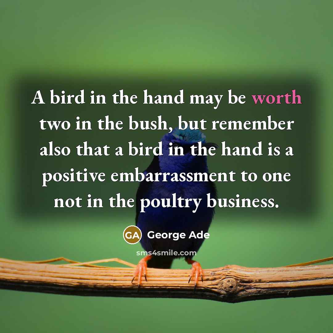 “A bird in the hand may be worth two in…” quote by George Ade