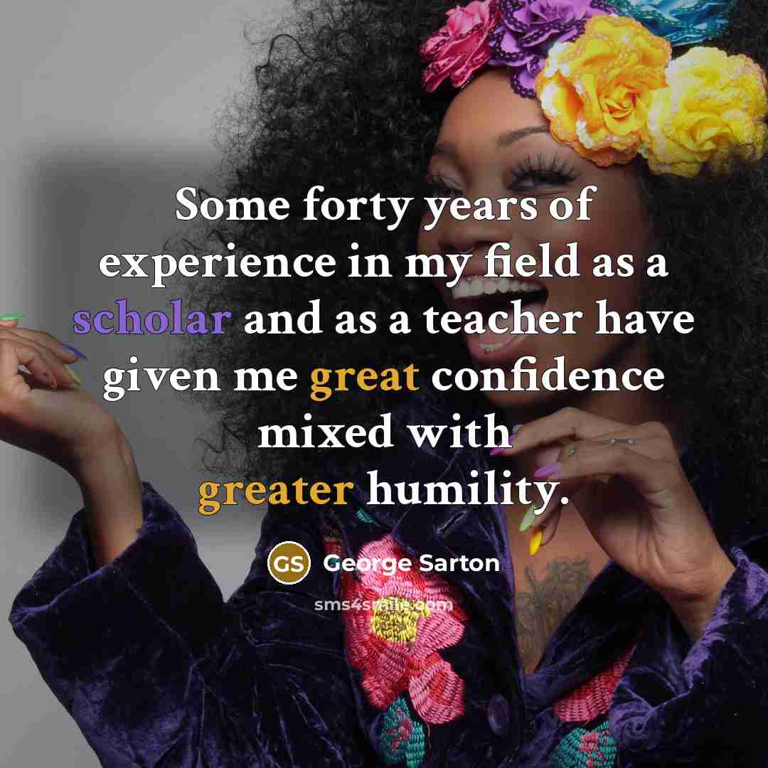 “Some forty years of experience in my field as a…” quote by George Sarton