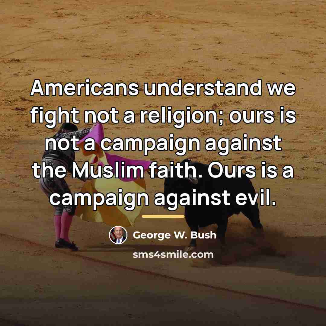 “Americans understand we fight not a religion; ours is not…” quote by George W. Bush