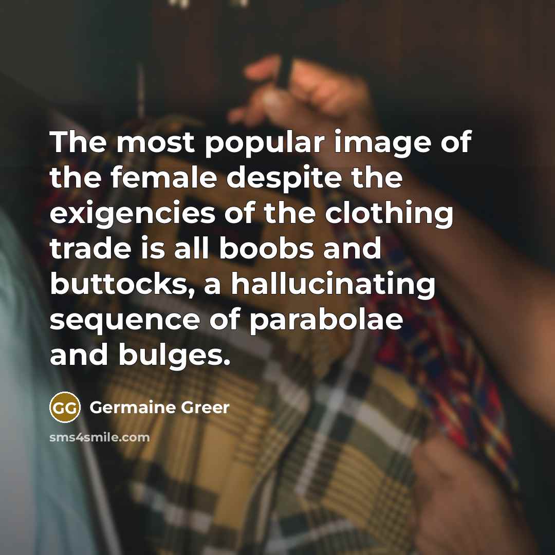 “The most popular image of the female despite the exigencies…” quote by Germaine Greer