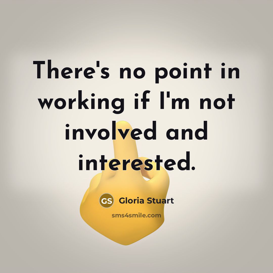 “There's no point in working if I'm not involved and…” quote by Gloria Stuart