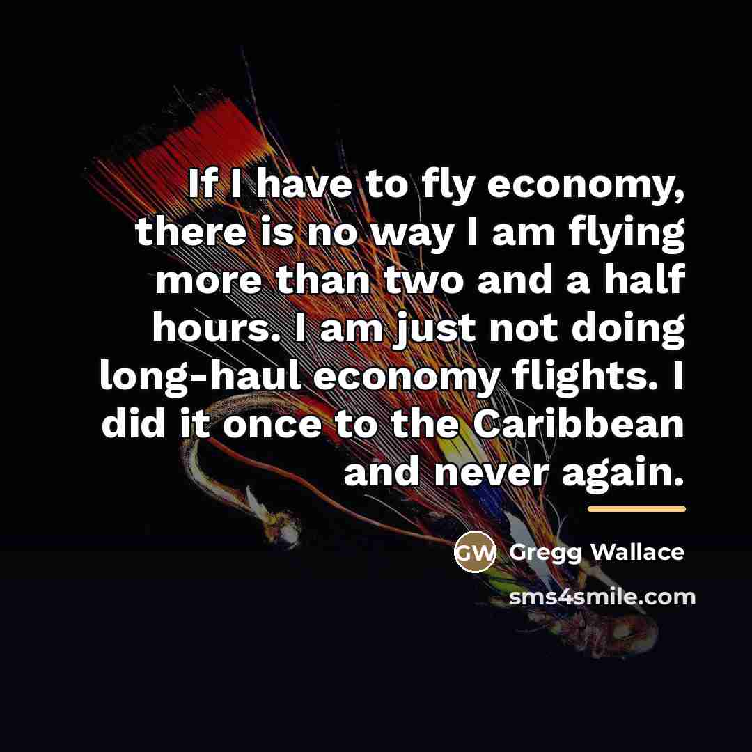 “If I have to fly economy, there is no way…” quote by Gregg Wallace