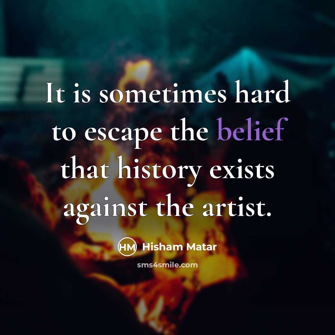 “It is sometimes hard to escape the belief that history…” quote by Hisham Matar
