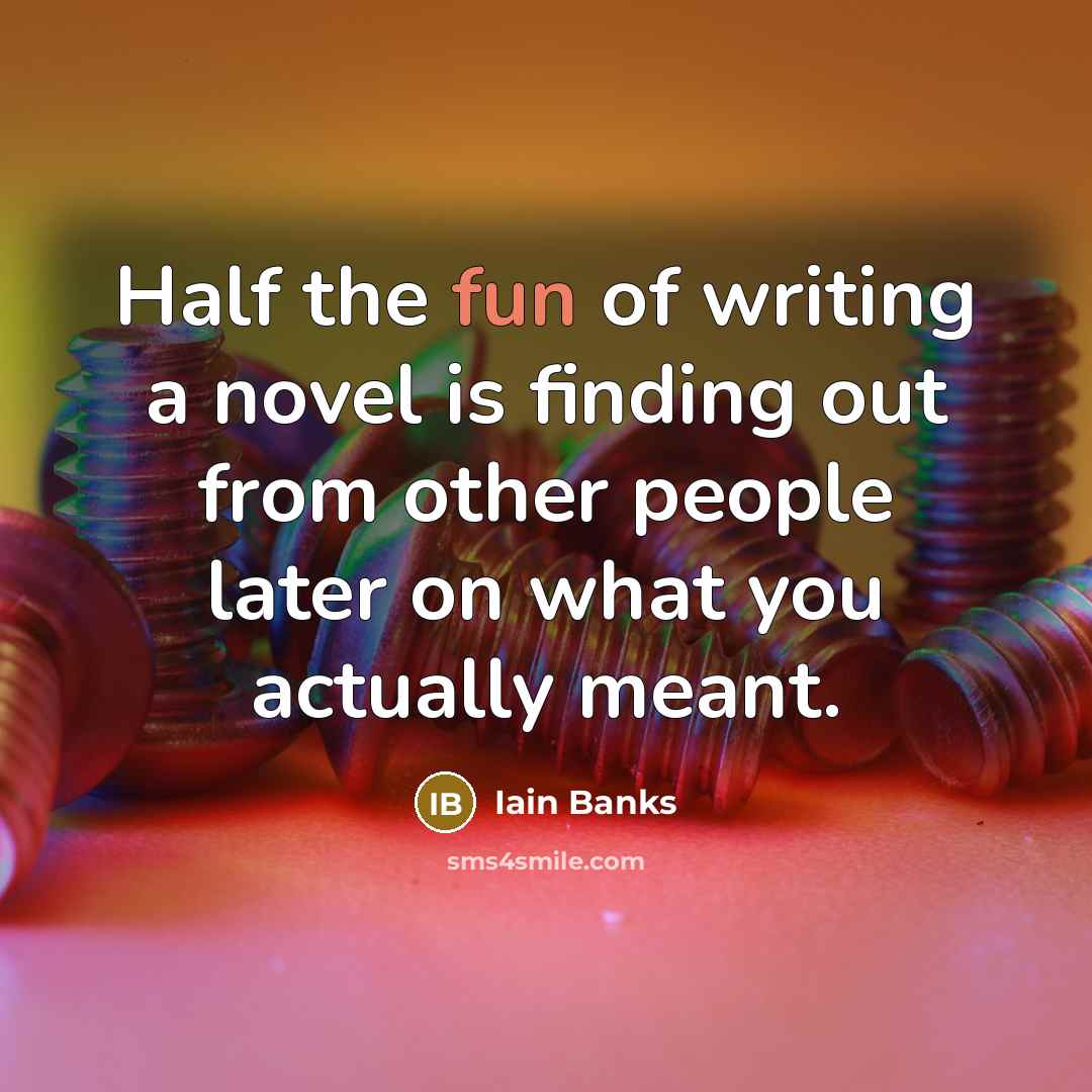 “Half the fun of writing a novel is finding out…” quote by Iain Banks