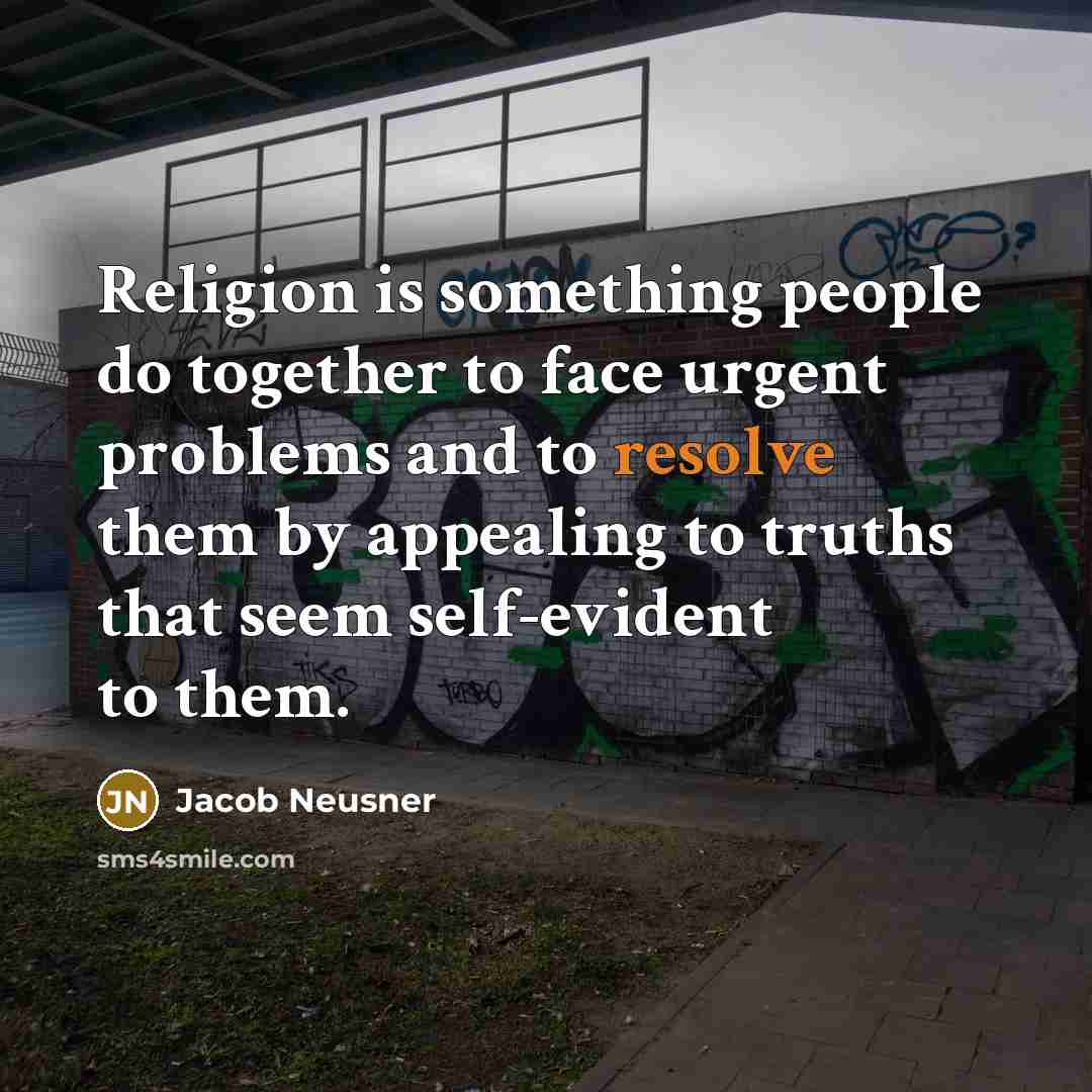 “Religion is something people do together to face urgent problems…” quote by Jacob Neusner